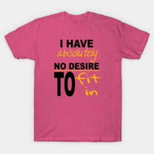 I Have Absolutely No Desire To Fit In Inspiring Quote T-Shirt